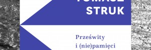 [Program Towarzyszący MTG 2018 Kraków] Tomasz Struk. Prześwity i (nie)pamięci